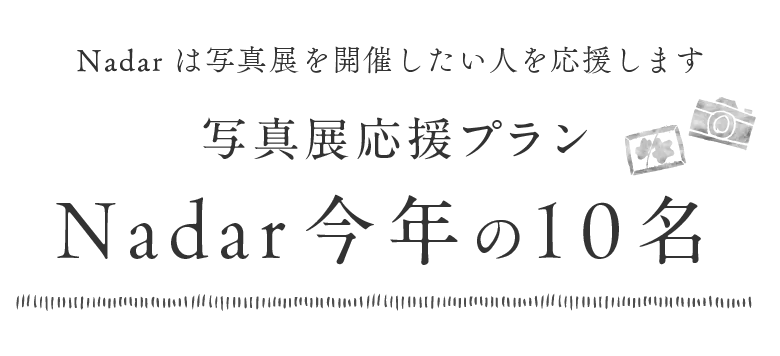 Nadarは写真展を開催したい人を応援します！写真展開催応援プラン Nadar今年の10名